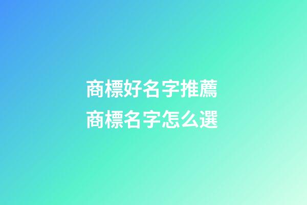 商標好名字推薦 商標名字怎么選